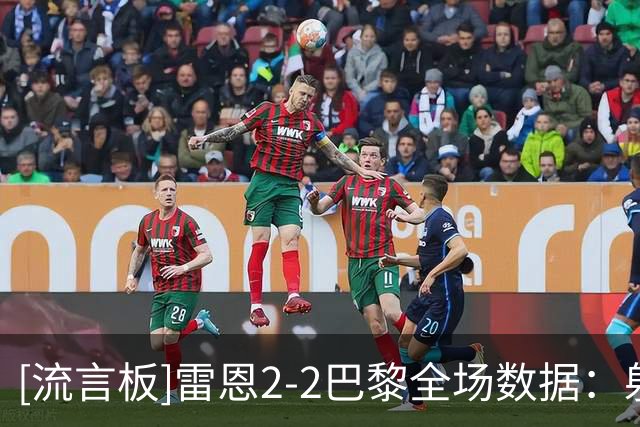[流言板]雷恩2-2巴黎全场数据：射门9-19，良机2-4，角球0-10